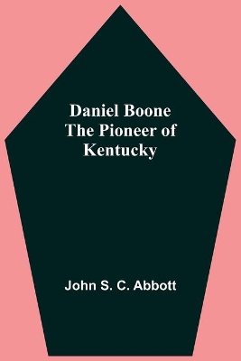 Daniel Boone The Pioneer Of Kentucky by John S. C. Abbott