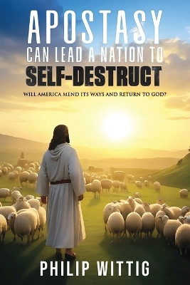 Apostasy Can Lead a Nation to Self-Destruct: Will America Mend Its Ways and Return to God? book