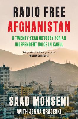 Radio Free Afghanistan: A Twenty-Year Odyssey for an Independent Voice in Kabul by Saad Mohseni