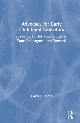 Advocacy for Early Childhood Educators: Speaking Up for Your Students, Your Colleagues, and Yourself by Colleen Schmit