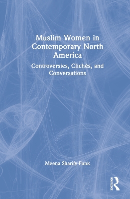 Muslim Women in Contemporary North America: Controversies, Clichés, and Conversations book