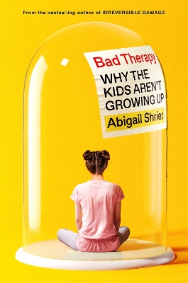 Bad Therapy: Why the Kids Aren't Growing Up by Abigail Shrier