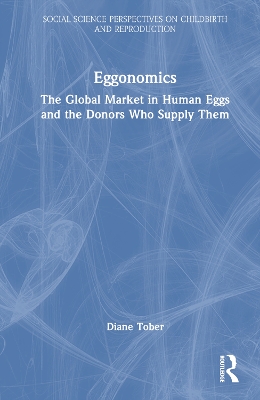 Eggonomics: The Global Market in Human Eggs and the Donors Who Supply Them book