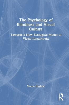 The Psychology of Blindness and Visual Culture: Towards a New Ecological Model of Visual Impairment book