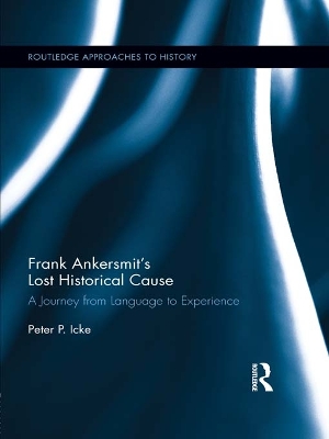 Frank Ankersmit's Lost Historical Cause: A Journey from Language to Experience by Peter Icke