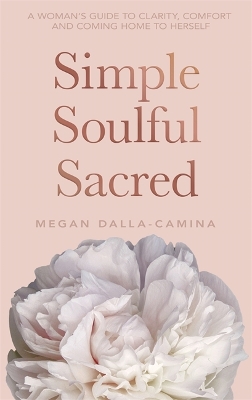 Simple Soulful Sacred: A Woman's Guide to Clarity, Comfort and Coming Home to Herself book