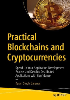 Practical Blockchains and Cryptocurrencies: Speed Up Your Application Development Process and Develop Distributed Applications with Confidence book