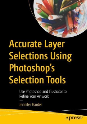 Accurate Layer Selections Using Photoshop’s Selection Tools: Use Photoshop and Illustrator to Refine Your Artwork book