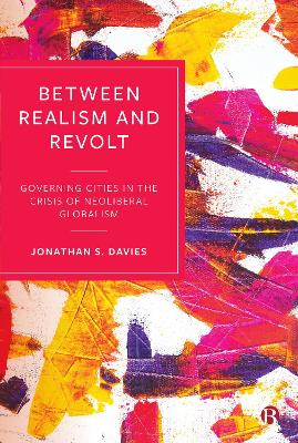 Between Realism and Revolt: Governing Cities in the Crisis of Neoliberal Globalism by Jonathan Davies