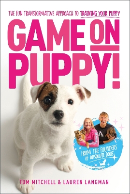 Game On, Puppy!: The fun, transformative approach to training your puppy from the founders of Absolute Dogs book