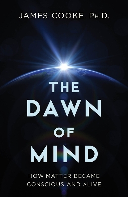 The Dawn of Mind: How Matter Became Conscious and Alive book