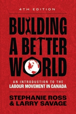 Building A Better World: An Introduction to the Labour Movement in Canada by Stephanie Ross