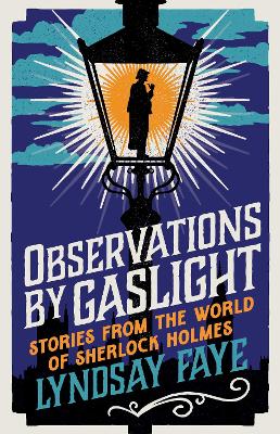 Observations by Gaslight: Stories from the World of Sherlock Holmes by Lyndsay Faye