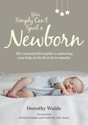 You Simply Can't Spoil A Newborn: The Essential Kiwi Guide to Nurturing Your Baby in the First Three Months book