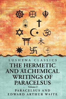 The Hermetic and Alchemical Writings of Paracelsus- Volume 2 by Paracelsus and Edward Arthur Waite