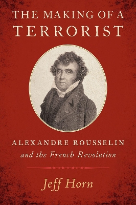 The Making of a Terrorist: Alexandre Rousselin and the French Revolution book