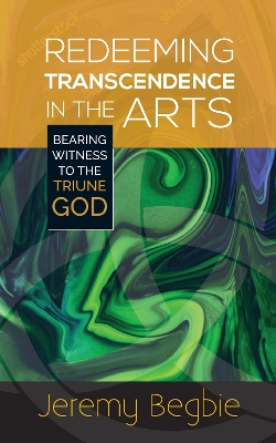 Redeeming Transcendence in the Arts by Jeremy Begbie