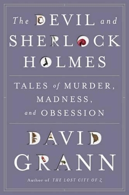 The Devil and Sherlock Holmes: Tales of Murder, Madness, and Obsession by David Grann