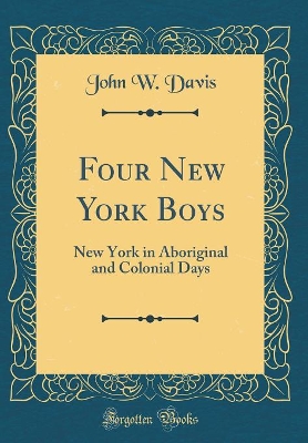 Four New York Boys: New York in Aboriginal and Colonial Days (Classic Reprint) book