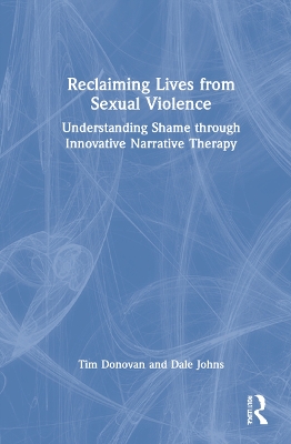 Reclaiming Lives from Sexual Violence: Understanding Shame through Innovative Narrative Therapy by Tim Donovan