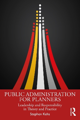 Public Administration for Planners: Leadership and Responsibility in Theory and Practice by Stephen Kehs