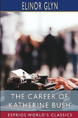 The Career of Katherine Bush (Esprios Classics) by Elinor Glyn