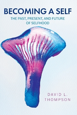 Becoming a Self: The Past, Present, and Future of Selfhood by David L Thompson