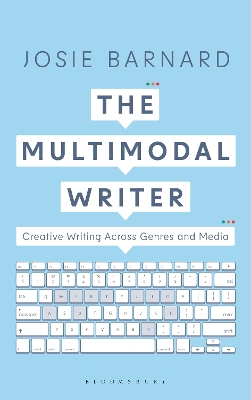 The Multimodal Writer: Creative Writing Across Genres and Media by Josie Barnard