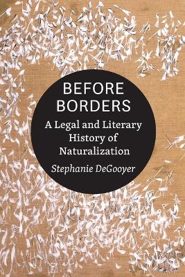 Before Borders: A Legal and Literary History of Naturalization by Stephanie DeGooyer