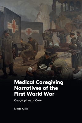 Medical Caregiving Narratives of the First World War: Geographies of Care by Marie Allitt