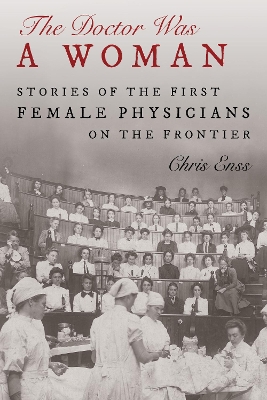 The Doctor Was a Woman: Stories of the First Female Physicians on the Frontier book