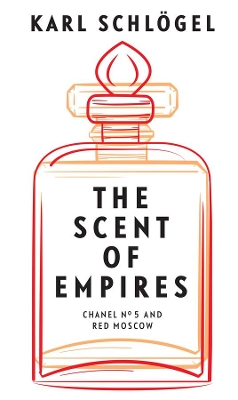 The Scent of Empires: Chanel No. 5 and Red Moscow by Karl Schlögel