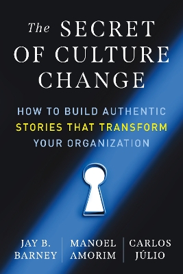 The Secret of Culture Change: How to Build Authentic Stories That Transform Your Organization book