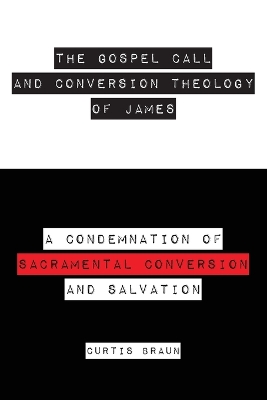 The Gospel Call and Conversion Theology of James by Curtis Braun