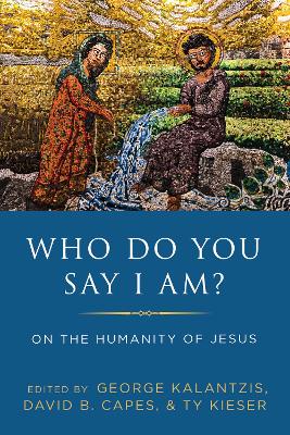 Who Do You Say I Am?: On the Humanity of Jesus by George Kalantzis