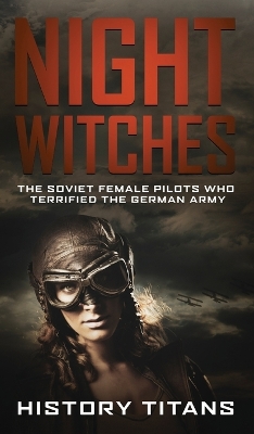 Night Witches: The Soviet Female Pilots Who Terrified the German Army by History Titans