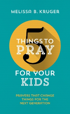 5 Things to Pray for Your Kids: Prayers that change things for the next generation book