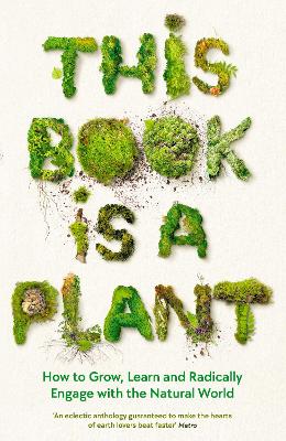 This Book is a Plant: How to Grow, Learn and Radically Engage with the Natural World by Wellcome Collection