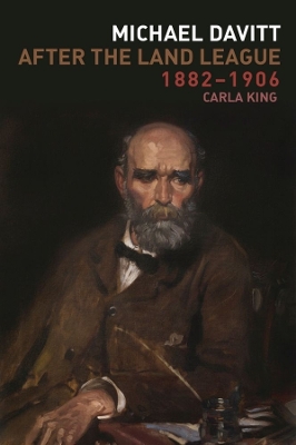 Michael Davitt After the Land League, 1882-1906 by Carla King