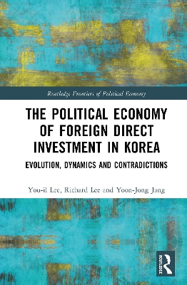 The Political Economy of Foreign Direct Investment in Korea: Evolution, Dynamics, and Contradictions book