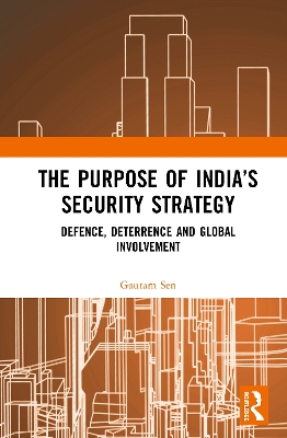 The Purpose of India’s Security Strategy: Defence, Deterrence and Global Involvement by Gautam Sen