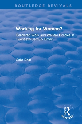 Working for Women?: Gendered Work and Welfare Policies in Twentieth-Century Britain by Celia Briar