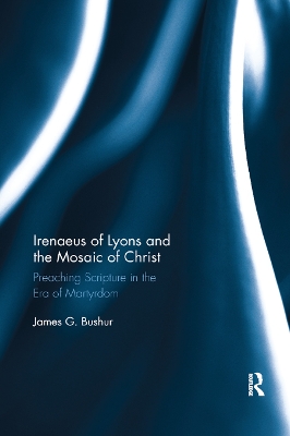 Irenaeus of Lyons and the Mosaic of Christ: Preaching Scripture in the Era of Martyrdom book