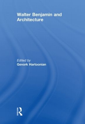 Walter Benjamin and Architecture by Gevork Hartoonian