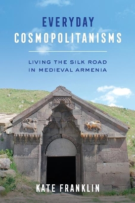 Everyday Cosmopolitanisms: Living the Silk Road in Medieval Armenia book