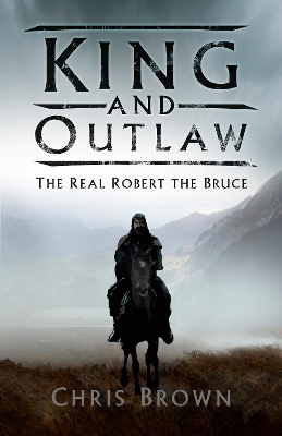 King and Outlaw: The Real Robert the Bruce by Dr Chris Brown