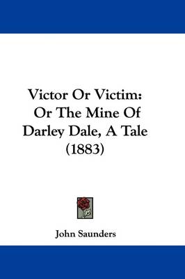 Victor Or Victim: Or The Mine Of Darley Dale, A Tale (1883) by Professor John Saunders