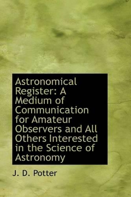 Astronomical Register: A Medium of Communication for Amateur Observers and All Others Interested in book