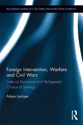 Foreign Intervention, Warfare and Civil Wars: External Assistance and Belligerents' Choice of Strategy by Adam Lockyer