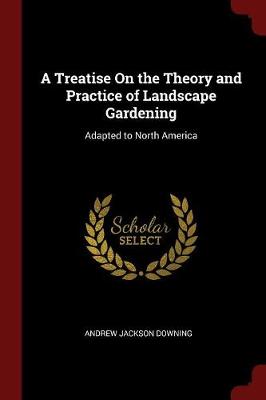 A Treatise on the Theory and Practice of Landscape Gardening by Andrew Jackson Downing